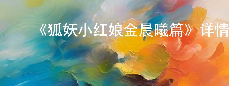 ﻿毕越的个人主页,﻿《狐妖小红娘金晨曦篇》详情介绍_狐妖小红娘金晨曦篇已完结在线观看_狐妖小红娘金晨曦篇迅雷下载_国漫